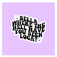 Bella, Where The Hell You Been Loca Sticker