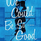 We Could Be So Good: A Novel cover image